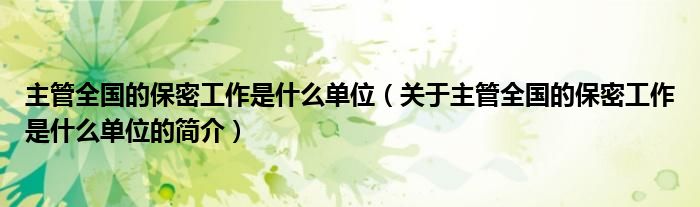 主管全國的保密工作是什么單位（關于主管全國的保密工作是什么單位的簡介）