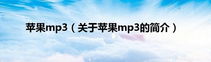 蘋(píng)果mp3（關(guān)于蘋(píng)果mp3的簡(jiǎn)介）