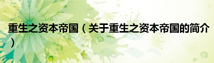 重生之資本帝國（關于重生之資本帝國的簡介）
