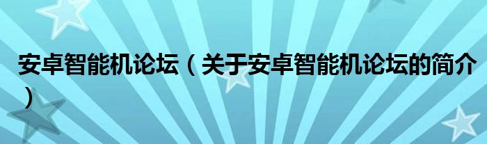 安卓智能機(jī)論壇（關(guān)于安卓智能機(jī)論壇的簡介）