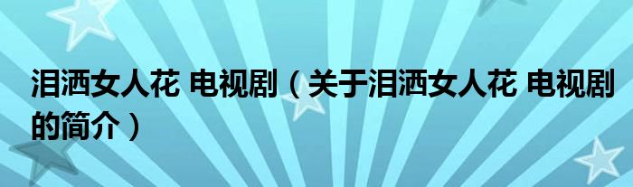 淚灑女人花 電視?。P(guān)于淚灑女人花 電視劇的簡(jiǎn)介）