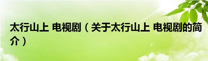 太行山上 電視?。P(guān)于太行山上 電視劇的簡(jiǎn)介）