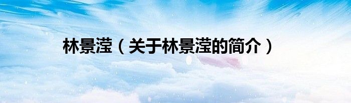 林景瀅（關于林景瀅的簡介）