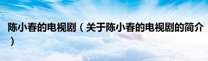 陳小春的電視?。P(guān)于陳小春的電視劇的簡介）
