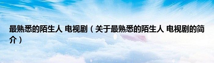 最熟悉的陌生人 電視?。P(guān)于最熟悉的陌生人 電視劇的簡(jiǎn)介）
