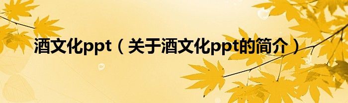 酒文化ppt（關于酒文化ppt的簡介）