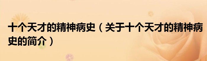 十個(gè)天才的精神病史（關(guān)于十個(gè)天才的精神病史的簡介）