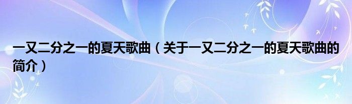 一又二分之一的夏天歌曲（關(guān)于一又二分之一的夏天歌曲的簡介）