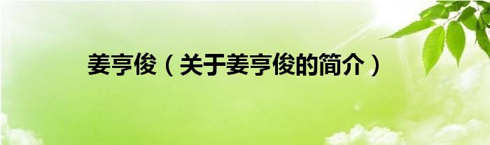 姜亨?。P(guān)于姜亨俊的簡介）