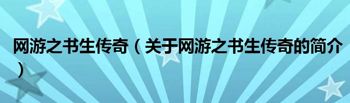 網(wǎng)游之書生傳奇（關于網(wǎng)游之書生傳奇的簡介）