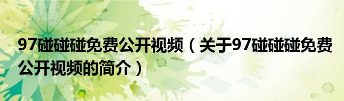 97碰碰碰免費公開視頻（關于97碰碰碰免費公開視頻的簡介）