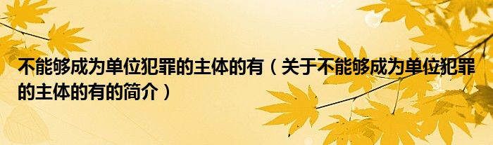不能夠成為單位犯罪的主體的有（關于不能夠成為單位犯罪的主體的有的簡介）