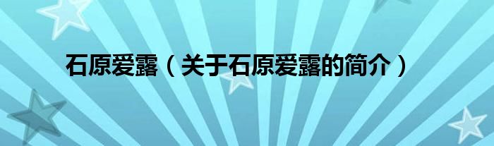 石原愛露（關(guān)于石原愛露的簡(jiǎn)介）