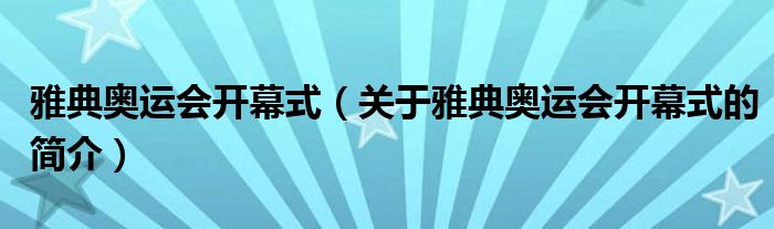 雅典奧運(yùn)會(huì)開幕式（關(guān)于雅典奧運(yùn)會(huì)開幕式的簡(jiǎn)介）
