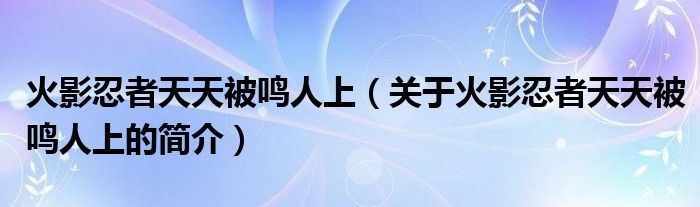 火影忍者天天被鳴人上（關于火影忍者天天被鳴人上的簡介）