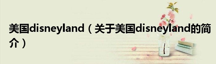 美國disneyland（關(guān)于美國disneyland的簡介）