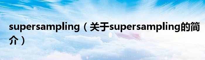 supersampling（關(guān)于supersampling的簡(jiǎn)介）