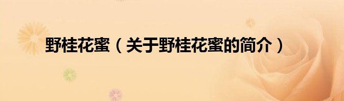 野桂花蜜（關(guān)于野桂花蜜的簡介）