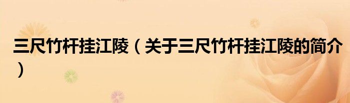 三尺竹桿掛江陵（關(guān)于三尺竹桿掛江陵的簡介）