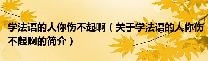 學(xué)法語的人你傷不起啊（關(guān)于學(xué)法語的人你傷不起啊的簡介）