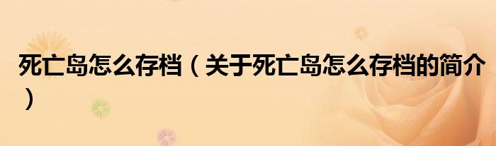 死亡島怎么存檔（關(guān)于死亡島怎么存檔的簡介）