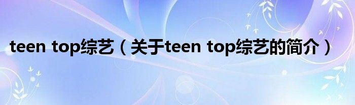 teen top綜藝（關(guān)于teen top綜藝的簡(jiǎn)介）
