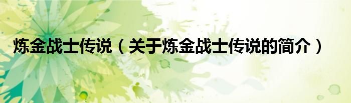 煉金戰(zhàn)士傳說（關(guān)于煉金戰(zhàn)士傳說的簡(jiǎn)介）