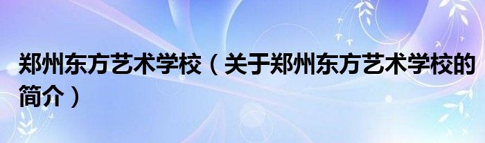 鄭州東方藝術學校（關于鄭州東方藝術學校的簡介）