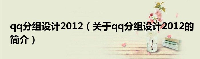 qq分組設(shè)計(jì)2012（關(guān)于qq分組設(shè)計(jì)2012的簡介）