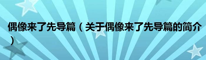 偶像來了先導篇（關于偶像來了先導篇的簡介）