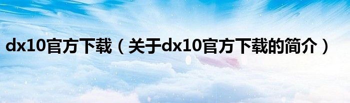 dx10官方下載（關于dx10官方下載的簡介）