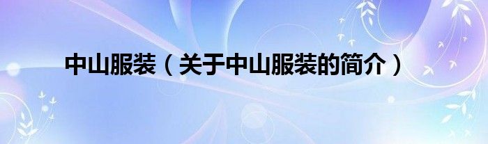 中山服裝（關(guān)于中山服裝的簡(jiǎn)介）