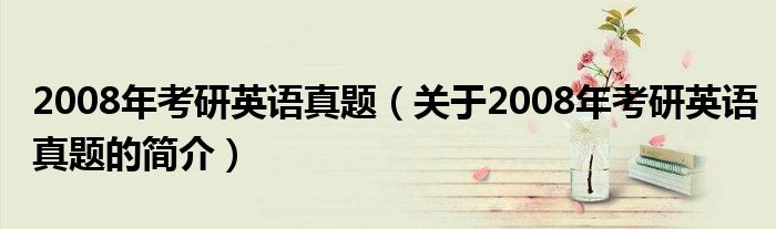2008年考研英語真題（關于2008年考研英語真題的簡介）