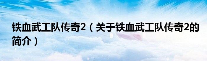 鐵血武工隊傳奇2（關(guān)于鐵血武工隊傳奇2的簡介）