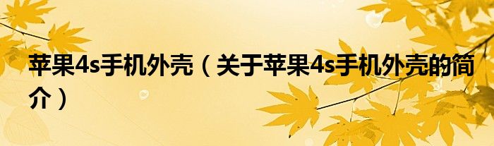 蘋果4s手機(jī)外殼（關(guān)于蘋果4s手機(jī)外殼的簡介）