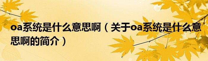oa系統(tǒng)是什么意思?。P(guān)于oa系統(tǒng)是什么意思啊的簡(jiǎn)介）