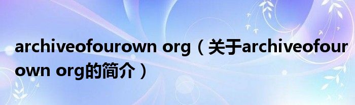 archiveofourown org（關(guān)于archiveofourown org的簡介）