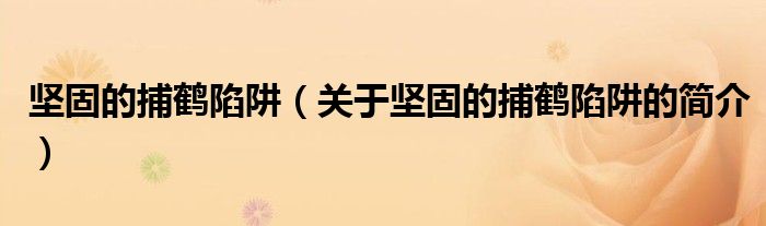 堅固的捕鶴陷阱（關(guān)于堅固的捕鶴陷阱的簡介）