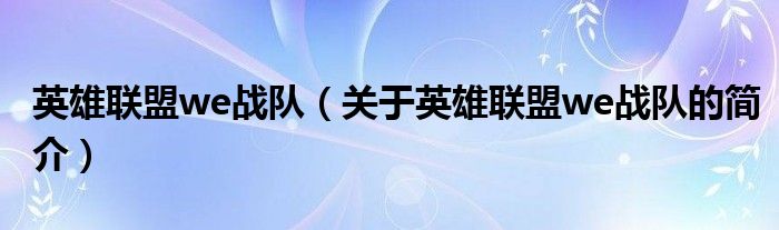 英雄聯(lián)盟we戰(zhàn)隊(duì)（關(guān)于英雄聯(lián)盟we戰(zhàn)隊(duì)的簡介）