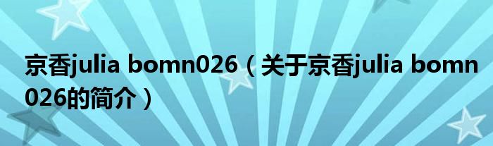 京香julia bomn026（關(guān)于京香julia bomn026的簡(jiǎn)介）