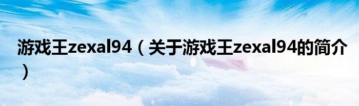 游戲王zexal94（關(guān)于游戲王zexal94的簡(jiǎn)介）