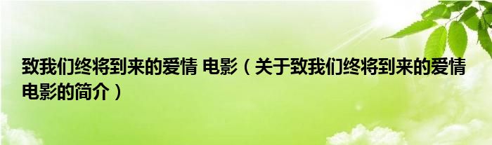致我們終將到來的愛情 電影（關(guān)于致我們終將到來的愛情 電影的簡(jiǎn)介）