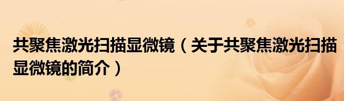 共聚焦激光掃描顯微鏡（關(guān)于共聚焦激光掃描顯微鏡的簡(jiǎn)介）