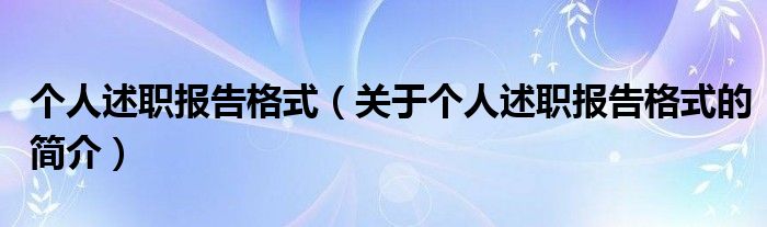 個人述職報(bào)告格式（關(guān)于個人述職報(bào)告格式的簡介）
