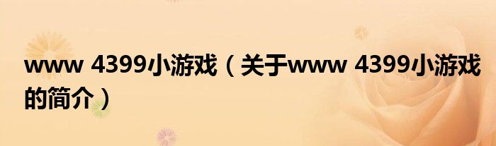 www 4399小游戲（關(guān)于www 4399小游戲的簡(jiǎn)介）