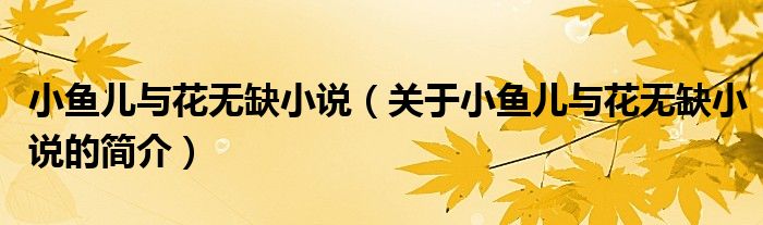 小魚兒與花無(wú)缺小說(shuō)（關(guān)于小魚兒與花無(wú)缺小說(shuō)的簡(jiǎn)介）