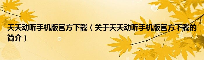 天天動(dòng)聽手機(jī)版官方下載（關(guān)于天天動(dòng)聽手機(jī)版官方下載的簡(jiǎn)介）