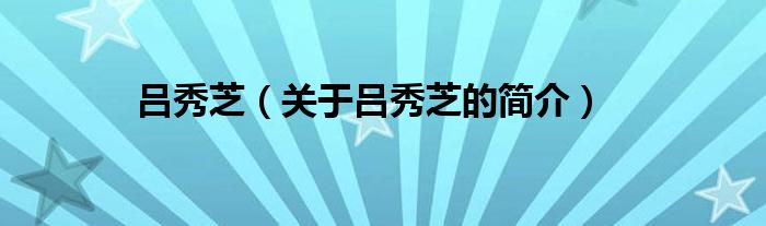 呂秀芝（關(guān)于呂秀芝的簡介）