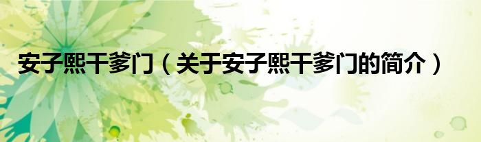 安子熙干爹門(mén)（關(guān)于安子熙干爹門(mén)的簡(jiǎn)介）