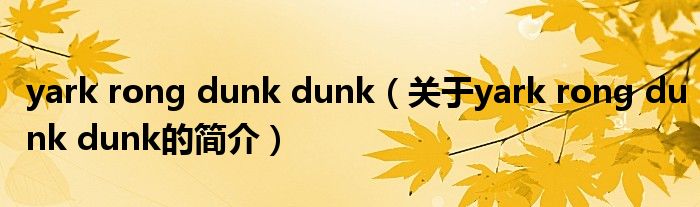 yark rong dunk dunk（關于yark rong dunk dunk的簡介）